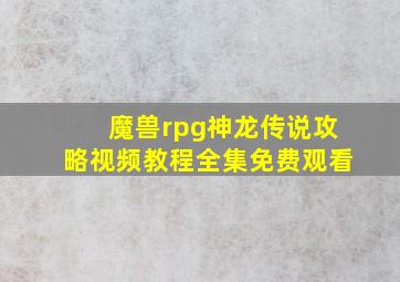 魔兽rpg神龙传说攻略视频教程全集免费观看