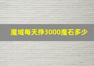 魔域每天挣3000魔石多少