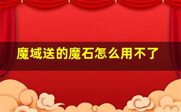 魔域送的魔石怎么用不了