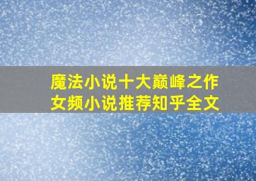 魔法小说十大巅峰之作女频小说推荐知乎全文