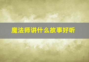 魔法师讲什么故事好听