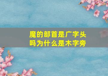 魔的部首是广字头吗为什么是木字旁