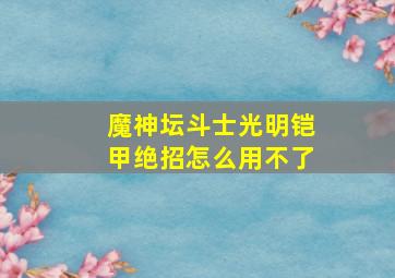 魔神坛斗士光明铠甲绝招怎么用不了