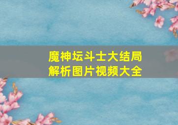 魔神坛斗士大结局解析图片视频大全