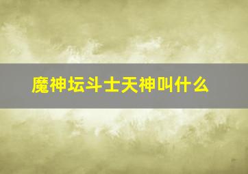 魔神坛斗士天神叫什么