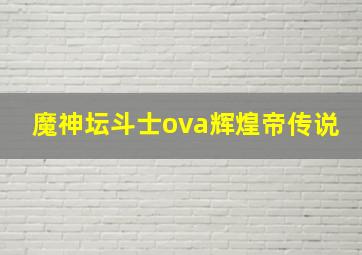 魔神坛斗士ova辉煌帝传说