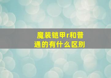 魔装铠甲r和普通的有什么区别