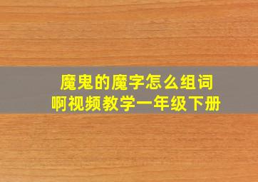 魔鬼的魔字怎么组词啊视频教学一年级下册