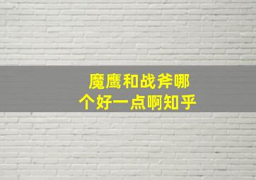 魔鹰和战斧哪个好一点啊知乎