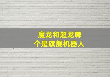 魔龙和超龙哪个是旗舰机器人