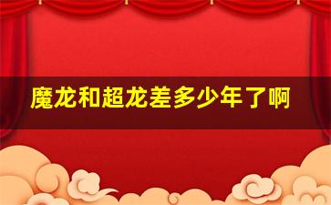 魔龙和超龙差多少年了啊