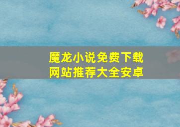 魔龙小说免费下载网站推荐大全安卓