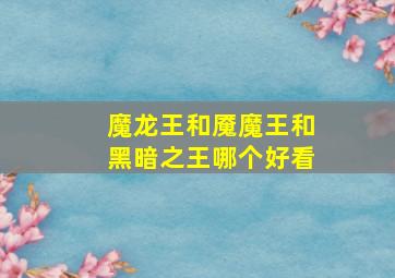 魔龙王和魇魔王和黑暗之王哪个好看