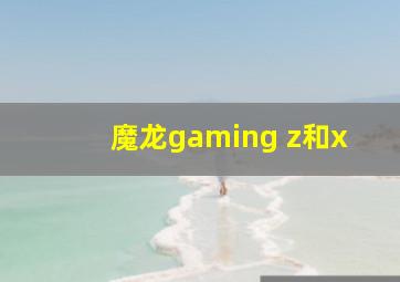 魔龙gaming z和x