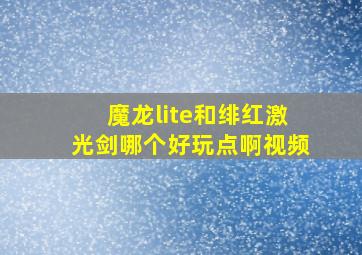 魔龙lite和绯红激光剑哪个好玩点啊视频