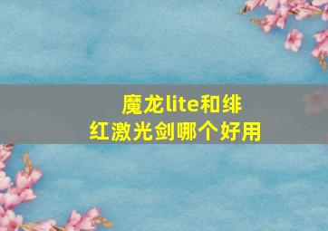 魔龙lite和绯红激光剑哪个好用