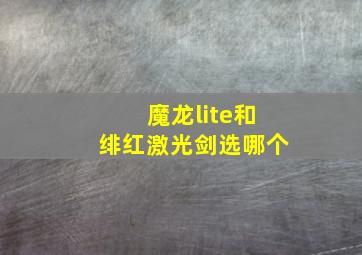 魔龙lite和绯红激光剑选哪个