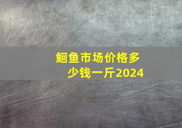 鮰鱼市场价格多少钱一斤2024