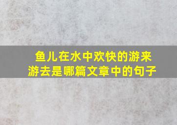 鱼儿在水中欢快的游来游去是哪篇文章中的句子