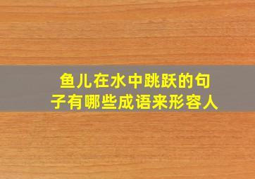 鱼儿在水中跳跃的句子有哪些成语来形容人