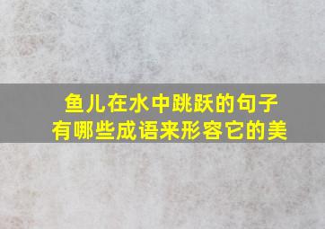 鱼儿在水中跳跃的句子有哪些成语来形容它的美