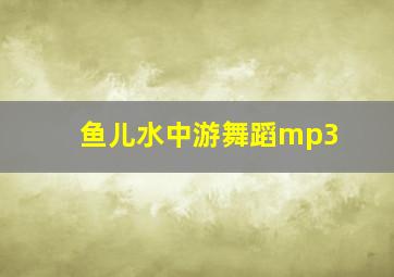 鱼儿水中游舞蹈mp3