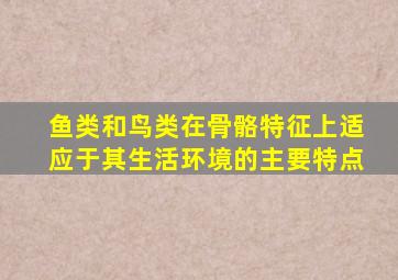 鱼类和鸟类在骨骼特征上适应于其生活环境的主要特点