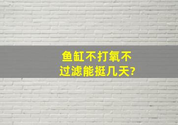 鱼缸不打氧不过滤能挺几天?