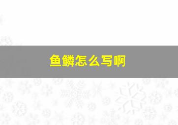 鱼鳞怎么写啊