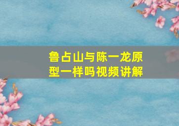 鲁占山与陈一龙原型一样吗视频讲解