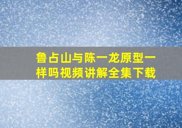 鲁占山与陈一龙原型一样吗视频讲解全集下载