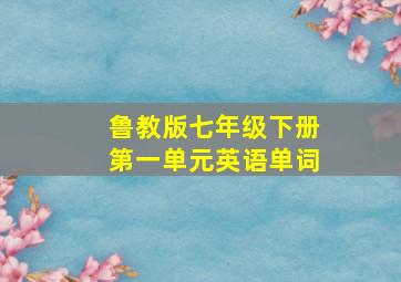 鲁教版七年级下册第一单元英语单词