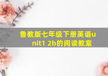 鲁教版七年级下册英语unit1 2b的阅读教案