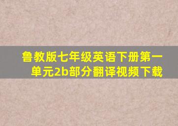 鲁教版七年级英语下册第一单元2b部分翻译视频下载