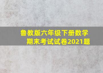 鲁教版六年级下册数学期末考试试卷2021题