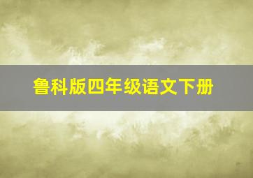 鲁科版四年级语文下册