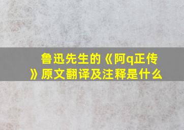 鲁迅先生的《阿q正传》原文翻译及注释是什么