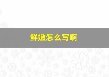 鲜嫩怎么写啊