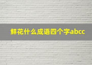 鲜花什么成语四个字abcc