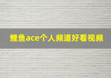 鲤鱼ace个人频道好看视频