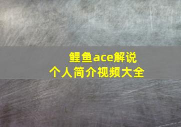 鲤鱼ace解说个人简介视频大全