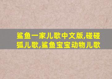 鲨鱼一家儿歌中文版,碰碰狐儿歌,鲨鱼宝宝动物儿歌