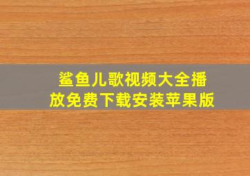 鲨鱼儿歌视频大全播放免费下载安装苹果版