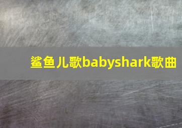 鲨鱼儿歌babyshark歌曲