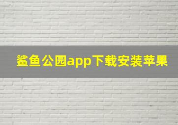 鲨鱼公园app下载安装苹果