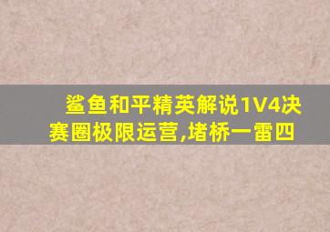 鲨鱼和平精英解说1V4决赛圈极限运营,堵桥一雷四