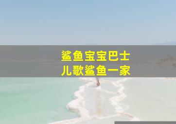 鲨鱼宝宝巴士儿歌鲨鱼一家