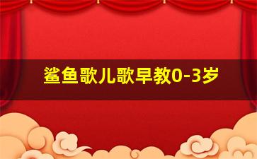 鲨鱼歌儿歌早教0-3岁