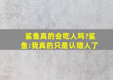 鲨鱼真的会吃人吗?鲨鱼:我真的只是认错人了