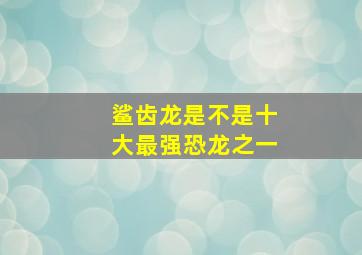 鲨齿龙是不是十大最强恐龙之一